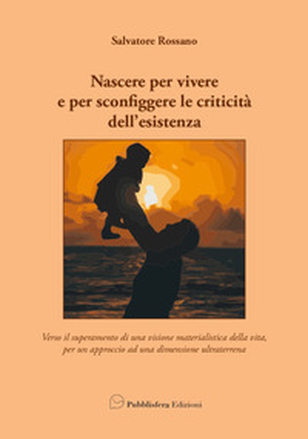 Nascere per vivere e per sconfiggere le criticità dell'esistenza. Verso il superamento di una visione materialistica della vita, per un approccio ad una dimensione ultraterrena - Librerie.coop Nascere per vivere e per sconfiggere le criticità dell'esistenza. Verso il superamento di una visione materialistica della vita, per un approccio ad una dimensione ultraterrena - Librerie.coop