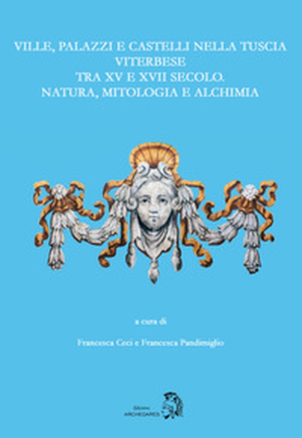 Ville, palazzi e castelli nella Tuscia viterbese tra XV e XVII secolo: natura, mitologia e alchimia - Librerie.coop Ville, palazzi e castelli nella Tuscia viterbese tra XV e XVII secolo: natura, mitologia e alchimia - Librerie.coop