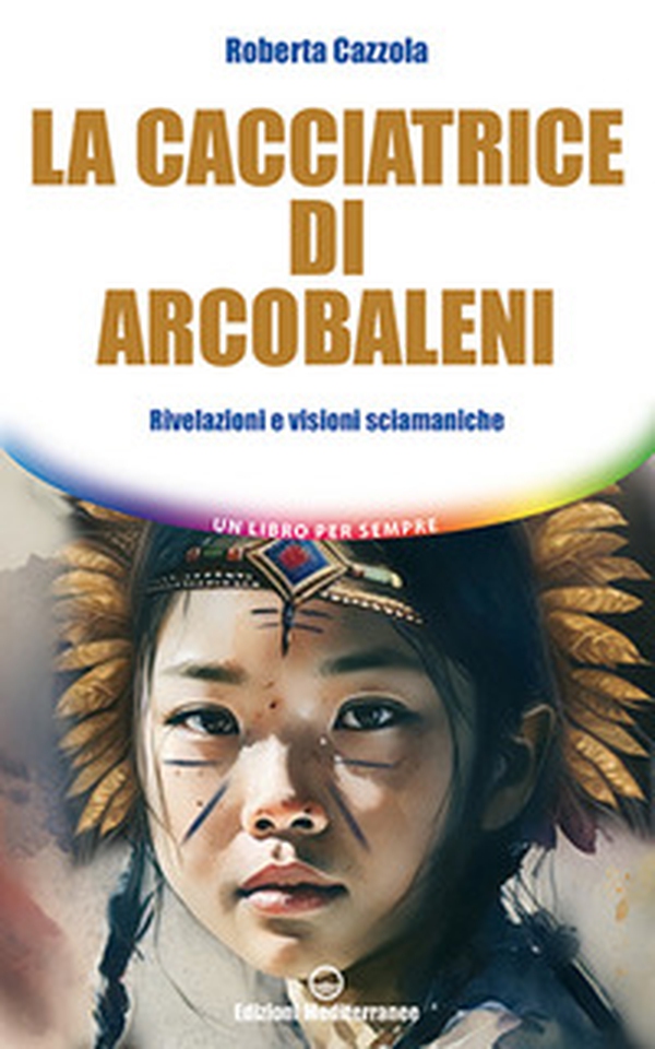 La cacciatrice di arcobaleni. Rivelazioni e visioni sciamaniche - Librerie.coop La cacciatrice di arcobaleni. Rivelazioni e visioni sciamaniche - Librerie.coop