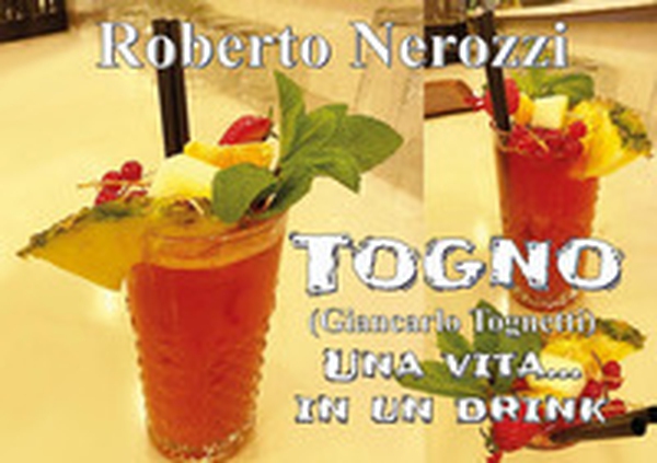Togno (Giancarlo Tognetti). Una vita... in un drink - Librerie.coop Togno (Giancarlo Tognetti). Una vita... in un drink - Librerie.coop