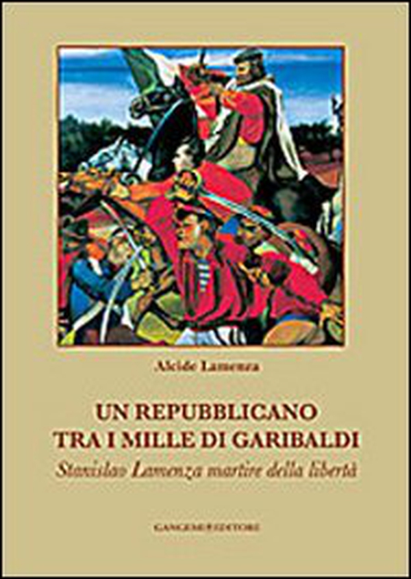 Un repubblicano tra i mille di Garibaldi. Stanslao Lamenza martire della libertà - Librerie.coop Un repubblicano tra i mille di Garibaldi. Stanslao Lamenza martire della libertà - Librerie.coop