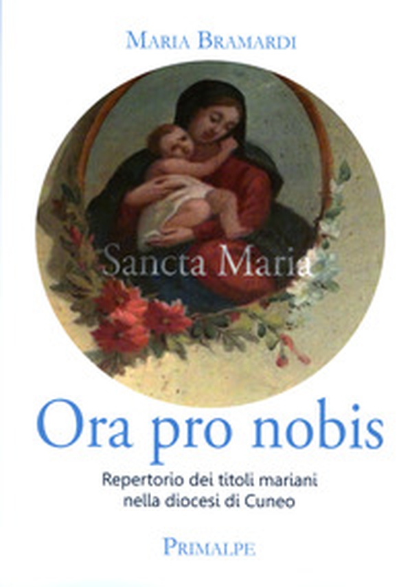 Ora pro nobis. Repertorio dei titoli mariani nella diocesi di Cuneo - Librerie.coop Ora pro nobis. Repertorio dei titoli mariani nella diocesi di Cuneo - Librerie.coop