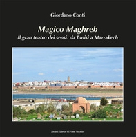 Magico Maghreb. Il gran teatro dei sensi: da Tunisi a Marrakech - Librerie.coop