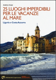 25 luoghi imperdibili per le vacanze al mare. Liguria e Costa Azzurra - Librerie.coop