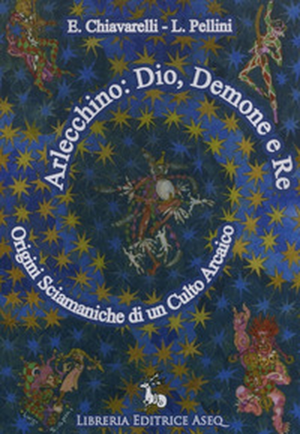 Arlecchino: dio, demone e re. Origini sciamaniche di un culto arcaico - Librerie.coop Arlecchino: dio, demone e re. Origini sciamaniche di un culto arcaico - Librerie.coop