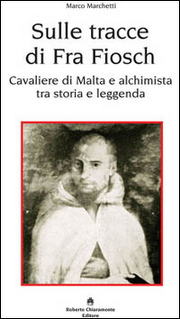 Sulle tracce di fra Fiosch. Cavalieri di Malta e alchimista tra storia e leggenda - Librerie.coop Sulle tracce di fra Fiosch. Cavalieri di Malta e alchimista tra storia e leggenda - Librerie.coop