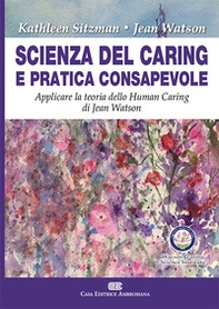 Scienza del caring e pratica consapevole. Applicare la teoria dello human caring di Jean Watson - Librerie.coop
