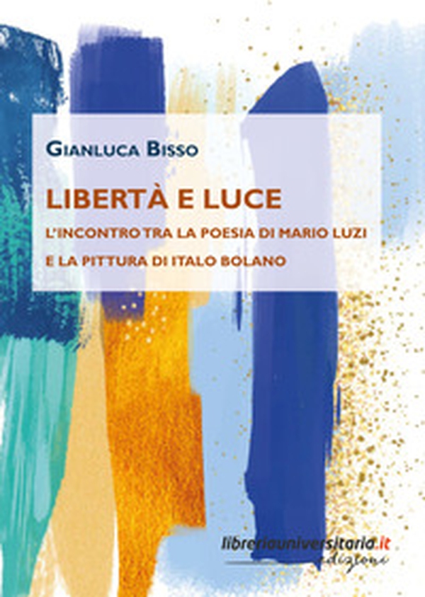 Libertà e luce. L'incontro tra la poesia di Mario Luzi e la pittura di Italo Bolano - Librerie.coop Libertà e luce. L'incontro tra la poesia di Mario Luzi e la pittura di Italo Bolano - Librerie.coop