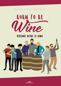 Born to be wine. Persone oltre il vino - Librerie.coop