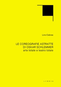 Le coreografie astratte di Oskar Schlemmer. Arte totale e teatro totale - Librerie.coop