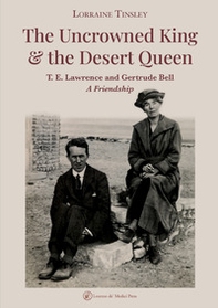 The Uncrowned king & the desert queen. T. E. Lawrence and Gertrude Bell. A friendship - Librerie.coop