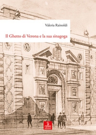 Il ghetto di Verona e la sua sinagoga. Tutela, demolizione e ricostruzione dal XVIII al XX secolo - Librerie.coop