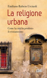 La religione urbana. Come la città ha prodotto in cristianesimo - Librerie.coop