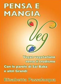 Pensa e mangia veg. Vegan vegetariano verso il crudismo. Con le parole di Sai Baba e altri grandi - Librerie.coop
