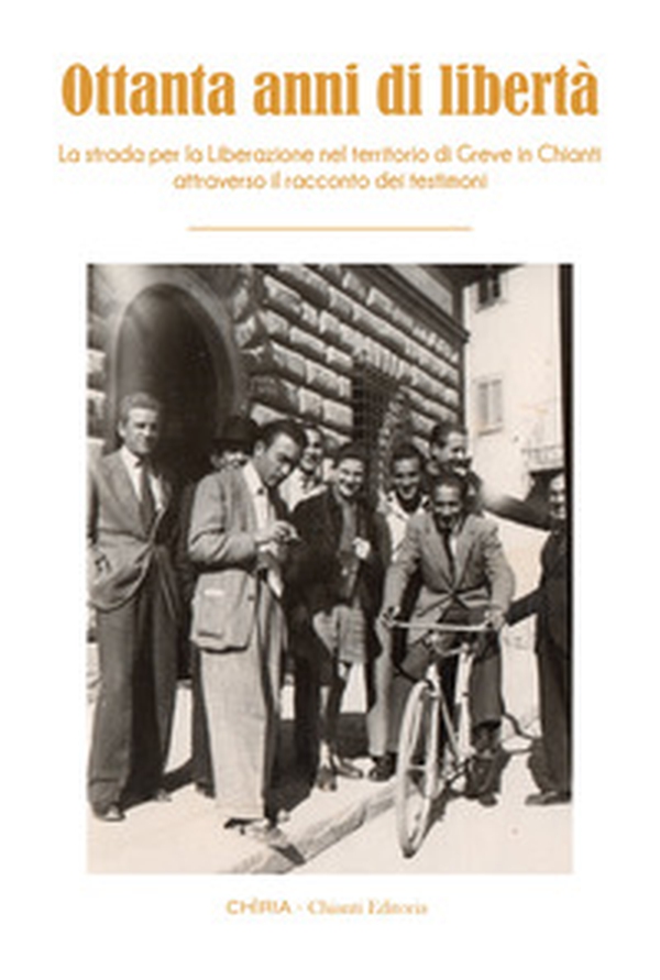 Ottanta anni di libertà. La strada per la Liberazione nel territorio di Greve in Chianti attraverso il racconto dei testimoni - Librerie.coop Ottanta anni di libertà. La strada per la Liberazione nel territorio di Greve in Chianti attraverso il racconto dei testimoni - Librerie.coop