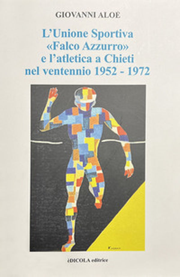 L'Unione Sportiva «Falco Azzurro» e l'atletica a Chieti nel ventennio 1952-1972 - Librerie.coop L'Unione Sportiva «Falco Azzurro» e l'atletica a Chieti nel ventennio 1952-1972 - Librerie.coop