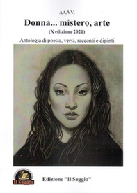 Donna... mistero, arte. Antologia di poesia, versi, racconti e dipinti. 10ª edizione 2021 - Librerie.coop