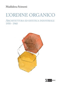 L'ordine organico. Architettura ed estetica industriale 1950 - 1960 - Librerie.coop