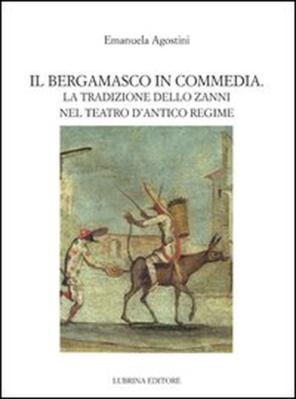 Il bergamasco in commedia. La tradizione dello Zanni nel teatro di antico regime - Librerie.coop Il bergamasco in commedia. La tradizione dello Zanni nel teatro di antico regime - Librerie.coop