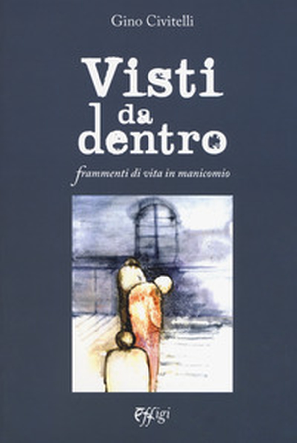 Visti da dentro. Frammenti di vita in manicomio - Librerie.coop Visti da dentro. Frammenti di vita in manicomio - Librerie.coop