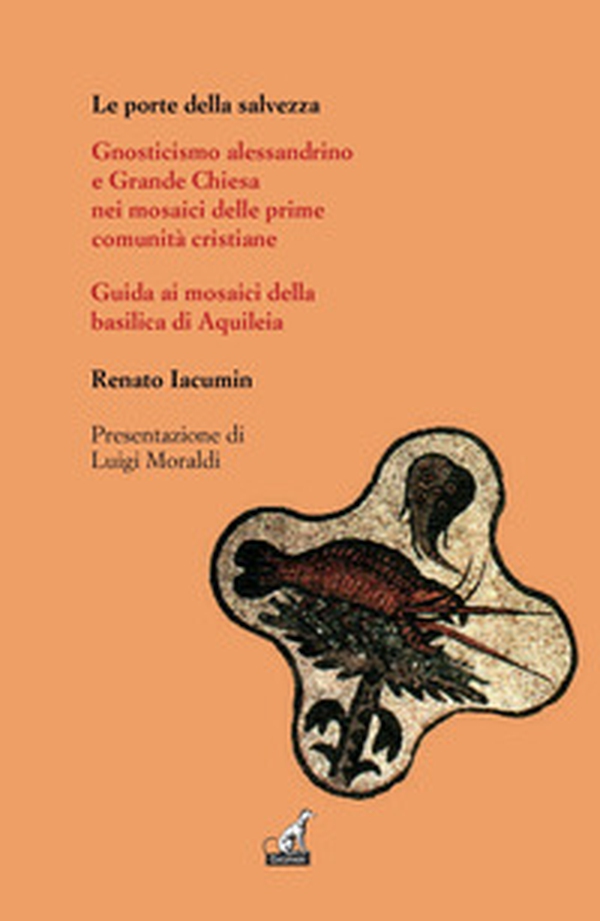 Le porte della salvezza. Gnosticismo alessandrino e grande Chiesa nei mosaici delle prime comunità cristiane. Guida ai mosaici della basilica di Aquileia - Librerie.coop Le porte della salvezza. Gnosticismo alessandrino e grande Chiesa nei mosaici delle prime comunità cristiane. Guida ai mosaici della basilica di Aquileia - Librerie.coop