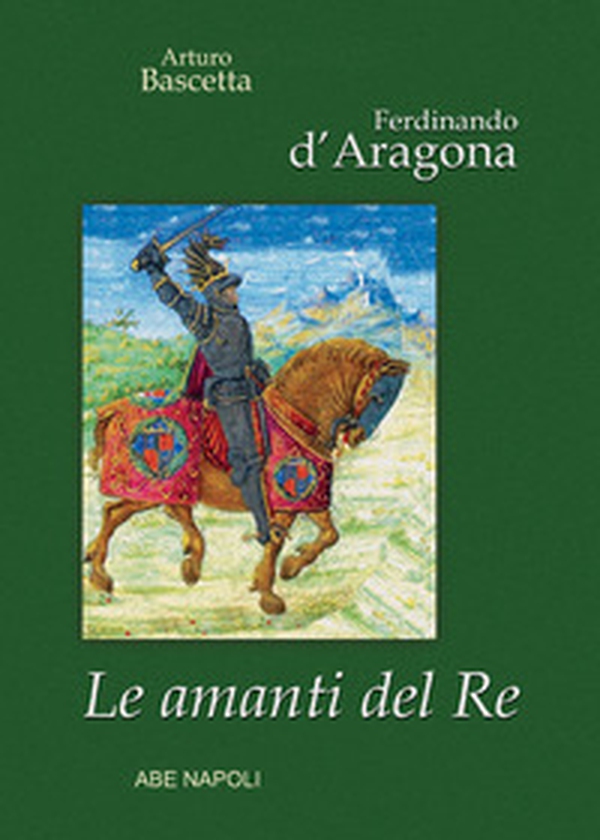 Ferdinando d'Aragona: Le amanti del re (edizione cartonata su Re, Regno e Regine di Napoli) - Librerie.coop Ferdinando d'Aragona: Le amanti del re (edizione cartonata su Re, Regno e Regine di Napoli) - Librerie.coop