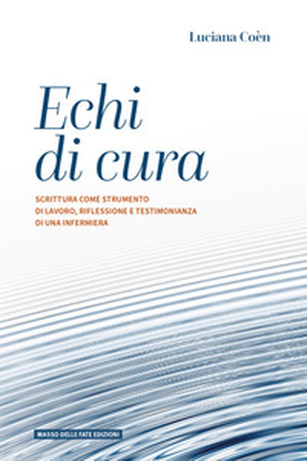 Echi di cura. Scrittura come strumento di lavoro, riflessione e testimonianza di una infermiera - Librerie.coop Echi di cura. Scrittura come strumento di lavoro, riflessione e testimonianza di una infermiera - Librerie.coop