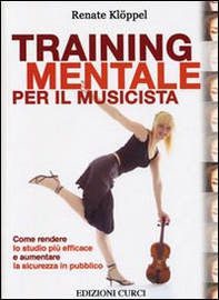 Training mentale per il musicista. Come rendere lo studio più efficace e aumentare la sicurezza in pubblico - Librerie.coop