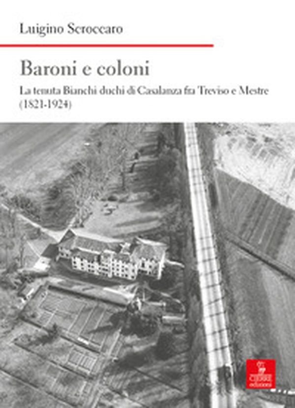 Baroni e coloni. La tenuta Bianchi duchi di Casalanza fra Treviso e Mestre (1821-1924) - Librerie.coop Baroni e coloni. La tenuta Bianchi duchi di Casalanza fra Treviso e Mestre (1821-1924) - Librerie.coop