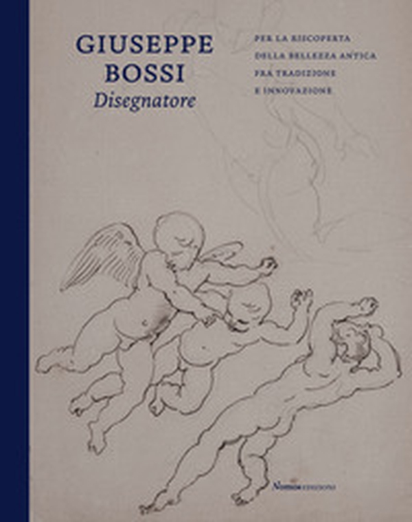 Giuseppe Bossi disegnatore. Per la riscoperta della bellezza antica fra tradizione e innovazione - Librerie.coop Giuseppe Bossi disegnatore. Per la riscoperta della bellezza antica fra tradizione e innovazione - Librerie.coop