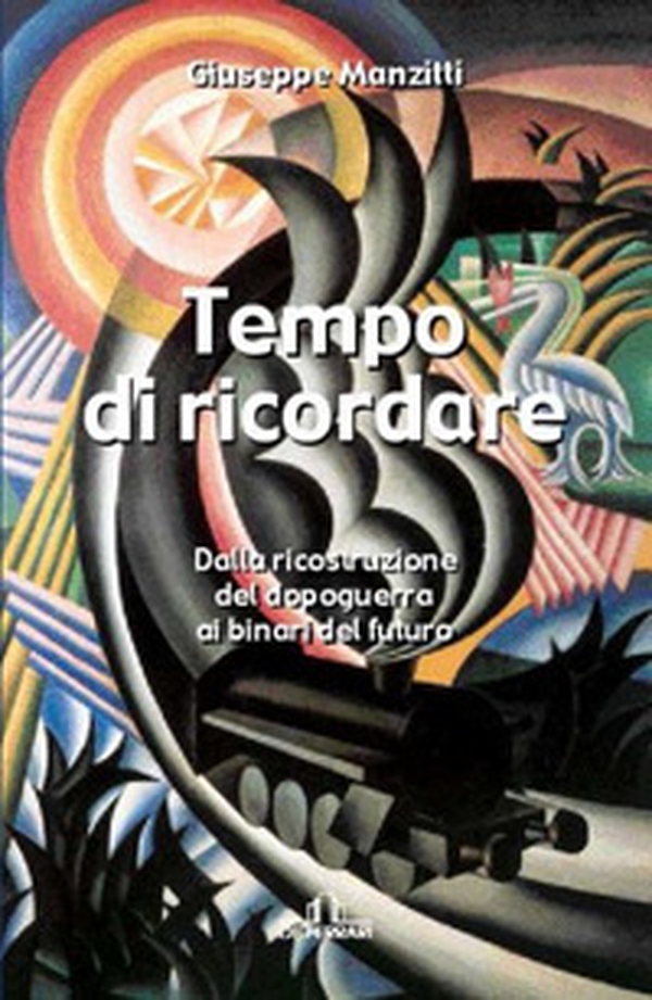 Tempo di ricordare. Dalla ricostruzione del dopo guerra ai binari del futuro - Librerie.coop Tempo di ricordare. Dalla ricostruzione del dopo guerra ai binari del futuro - Librerie.coop