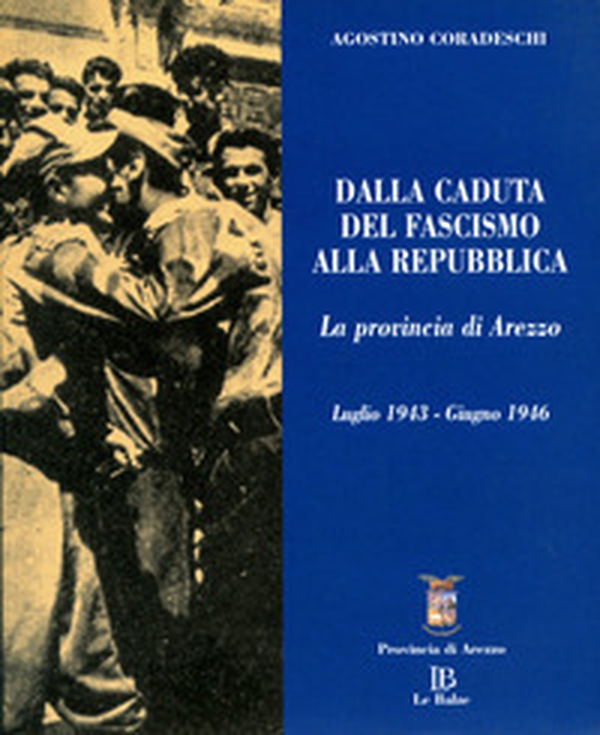 Dalla caduta del fascismo alla Repubblica. La provincia di Arezzo. Luglio 1943-giugno 1946 - Librerie.coop Dalla caduta del fascismo alla Repubblica. La provincia di Arezzo. Luglio 1943-giugno 1946 - Librerie.coop