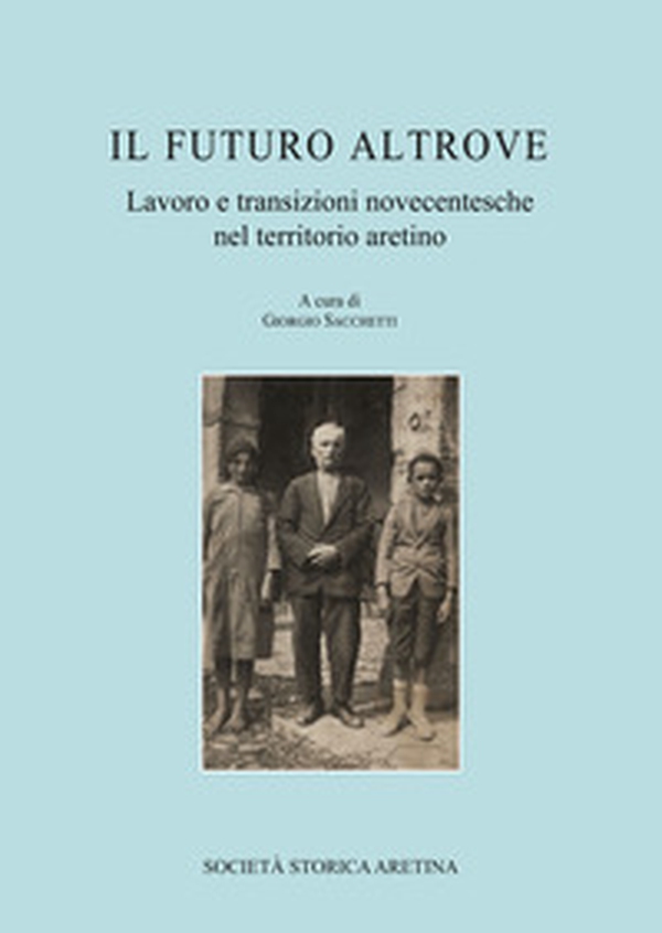 Il futuro altrove. Lavoro e transizioni novecentesche nel territorio aretino - Librerie.coop Il futuro altrove. Lavoro e transizioni novecentesche nel territorio aretino - Librerie.coop