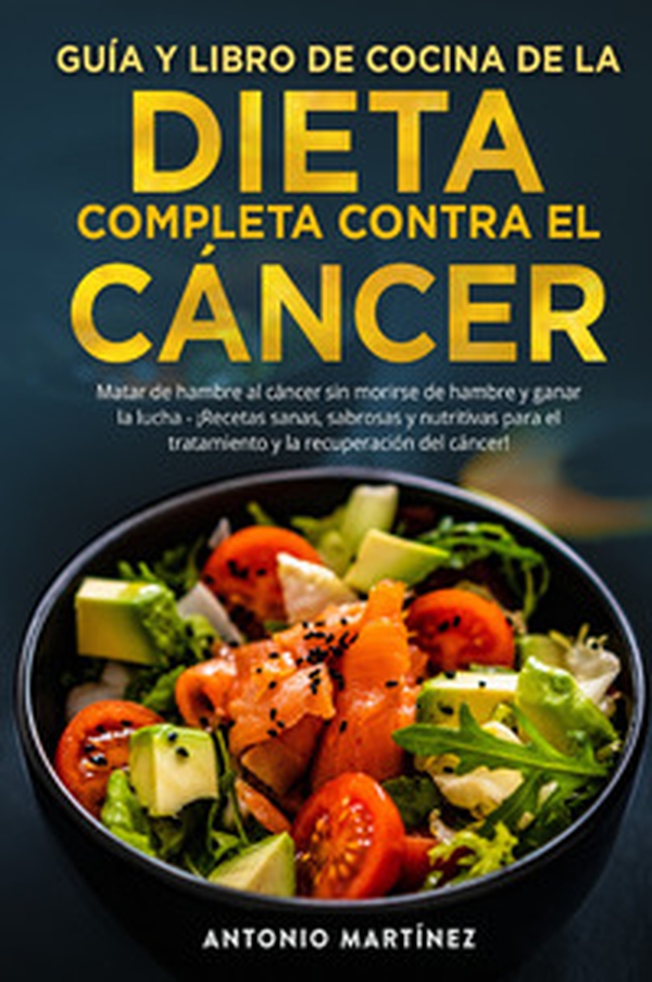 Guía y libro de cocina de la dieta completa contra el cáncer. Matar de hambre al cáncer sin morirse de hambre y ganar la lucha. ¡Recetas sanas, sabrosas y nutritivas para el tratamiento y la recuperación del cáncer! - Librerie.coop Guía y libro de cocina de la dieta completa contra el cáncer. Matar de hambre al cáncer sin morirse de hambre y ganar la lucha. ¡Recetas sanas, sabrosas y nutritivas para el tratamiento y la recuperación del cáncer! - Librerie.coop