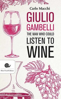 Giulio Gambelli. The man who could listen the wine - Librerie.coop