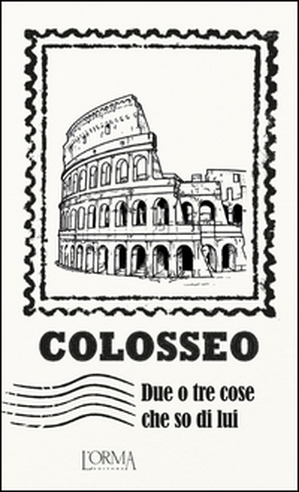 Colosseo. Due o tre cose che so di lui - Librerie.coop Colosseo. Due o tre cose che so di lui - Librerie.coop