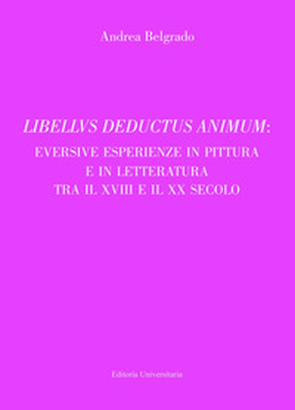 Libellus deductus animum: eversive esperienze in pittura e in letteratura tra il XVIII e il XX secolo - Librerie.coop Libellus deductus animum: eversive esperienze in pittura e in letteratura tra il XVIII e il XX secolo - Librerie.coop