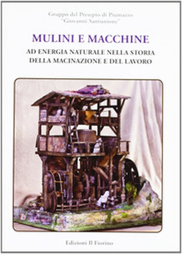 Mulini e macchine ad energia nella storia della macinazione e del lavoro - Librerie.coop Mulini e macchine ad energia nella storia della macinazione e del lavoro - Librerie.coop