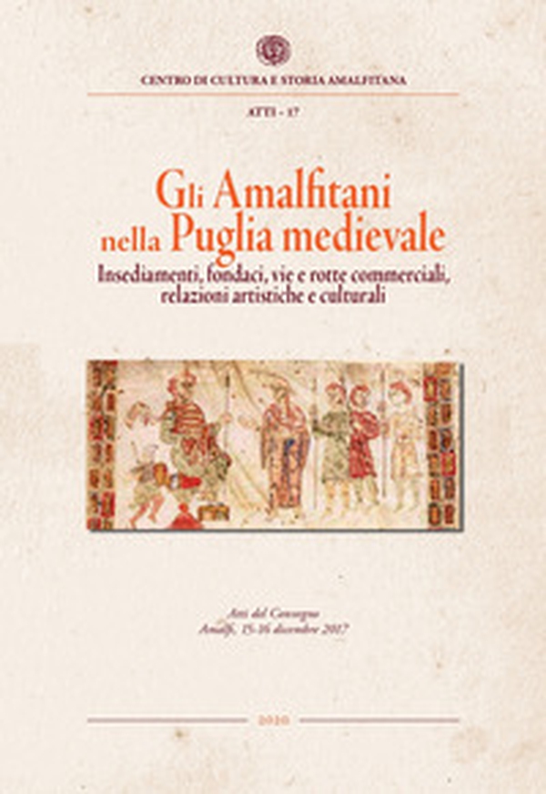 Gli amalfitani nella Puglia medievale. Insediamenti, fondaci, vie e rotte commerciali, relazioni artistiche e culturali. Atti del Convegno di studi (Amalfi, 15-16 dicembre 2017) - Librerie.coop Gli amalfitani nella Puglia medievale. Insediamenti, fondaci, vie e rotte commerciali, relazioni artistiche e culturali. Atti del Convegno di studi (Amalfi, 15-16 dicembre 2017) - Librerie.coop