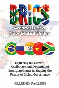BRICS: architects of a new global order. Exploring the growth, challenges, and potential of emerging giants in shaping the future of global governance - Librerie.coop
