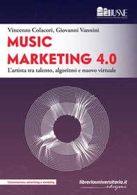 Music marketing 4.0. L'artista tra talento, algoritmi e nuovo virtuale - Librerie.coop