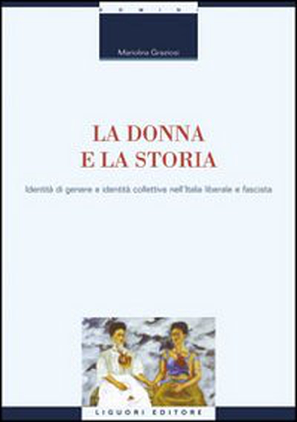 La donna e la storia. Identità di genere e identità collettiva nell'Italia liberale e fascista - Librerie.coop La donna e la storia. Identità di genere e identità collettiva nell'Italia liberale e fascista - Librerie.coop