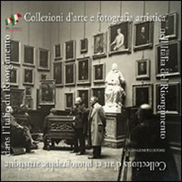 Collezioni d'arte e fotografia artistica nell'Italia del Risorgimento. Ediz. italiana e francese - Librerie.coop Collezioni d'arte e fotografia artistica nell'Italia del Risorgimento. Ediz. italiana e francese - Librerie.coop