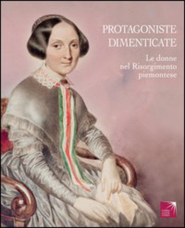 Protagoniste dimenticate. Le donne nel Risorgimento piemontese - Librerie.coop Protagoniste dimenticate. Le donne nel Risorgimento piemontese - Librerie.coop
