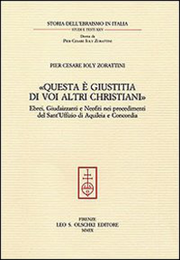 «Questa è giustitia di voi altri christiani». Ebrei, giudaizzanti e neofiti nei procedimenti del sant'Uffizio di Aquileia e Concordia - Librerie.coop «Questa è giustitia di voi altri christiani». Ebrei, giudaizzanti e neofiti nei procedimenti del sant'Uffizio di Aquileia e Concordia - Librerie.coop