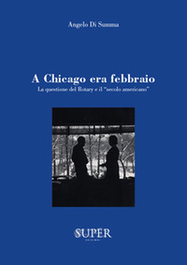 A Chicago era febbraio. La questione del Rotary e il «secolo americano» - Librerie.coop A Chicago era febbraio. La questione del Rotary e il «secolo americano» - Librerie.coop
