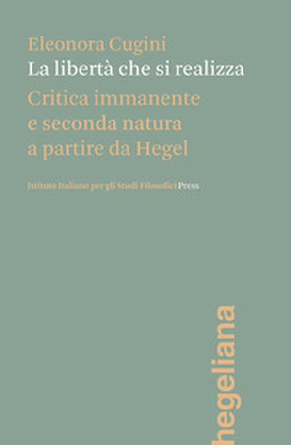 La libertà che si realizza. Critica immanente e seconda natura a partire da Hegel - Librerie.coop La libertà che si realizza. Critica immanente e seconda natura a partire da Hegel - Librerie.coop