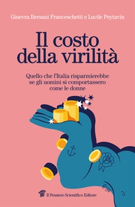 Il costo della virilità. Quello che l'Italia risparmierebbe se gli uomini si comportassero come le donne - Librerie.coop
