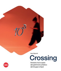 Crossing. Itinerario tra le opere del patrimonio artistico del Gruppo Unipol - Librerie.coop