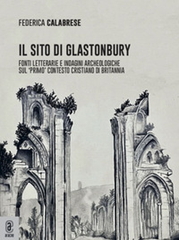 Il sito di Glastonbury. Fonti letterarie e indagini archeologiche sul «primo» contesto cristiano di Britannia - Librerie.coop Il sito di Glastonbury. Fonti letterarie e indagini archeologiche sul «primo» contesto cristiano di Britannia - Librerie.coop